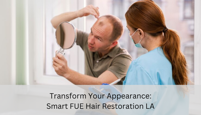Transform Your Appearance: Smart FUE Hair Restoration LA