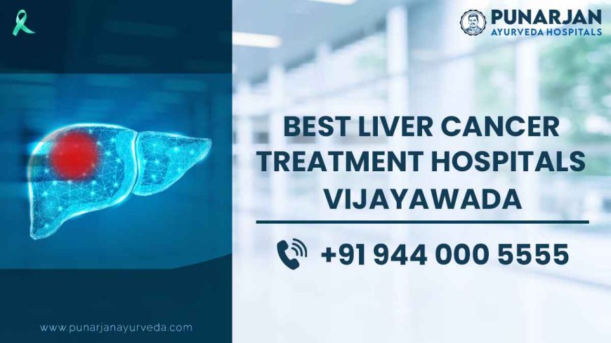 Best Liver Cancer Treatment Hospitals in Vijayawada | Punarjan Ayurveda